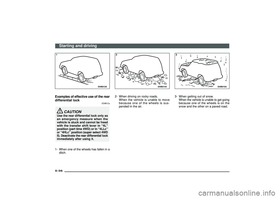 MITSUBISHI SHOGUN 2003   (in English) User Guide I34B013A
1Examples of effective use of the rear
differential lock
EI34B-Ca
CAUTION
Use the rear differential lock only as
an emergency measure when the
vehicle is stuck and cannot be freed
with the tr