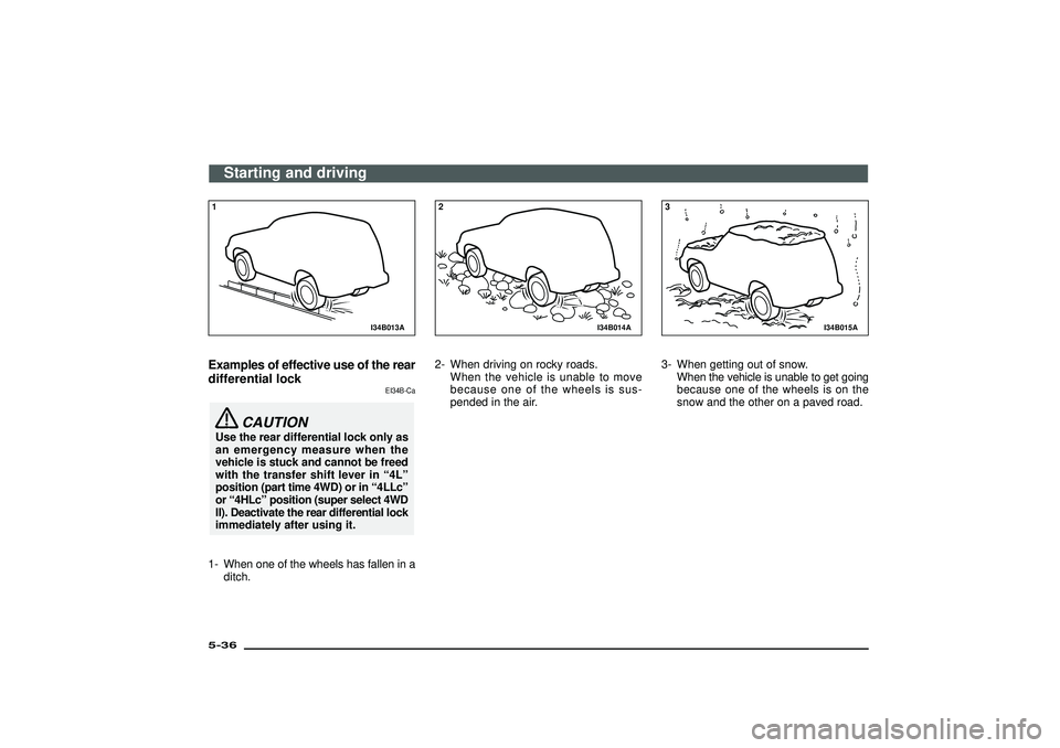 MITSUBISHI SHOGUN 2003  Owners Manual (in English) I34B013A
1Examples of effective use of the rear
differential lock
EI34B-Ca
CAUTION
Use the rear differential lock only as
an emergency measure when the
vehicle is stuck and cannot be freed
with the tr