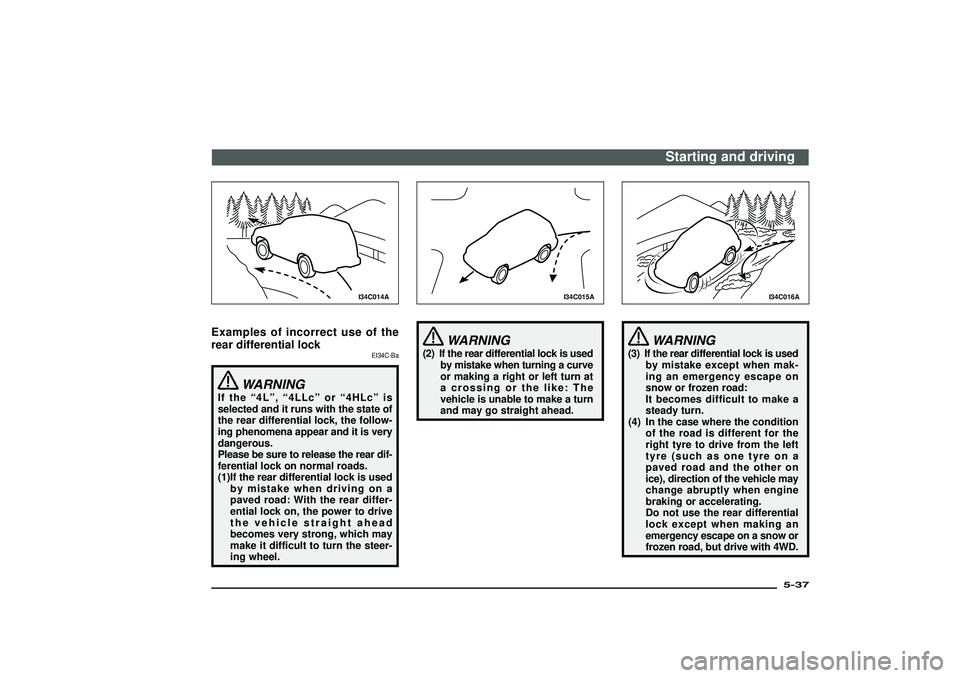 MITSUBISHI SHOGUN 2003   (in English) User Guide I34C014A
Examples of incorrect use of the
rear differential lock
EI34C-Ba
WARNING
If the“4L”,“4LLc”or“4HLc”is
selected and it runs with the state of
the rear differential lock, the follow-