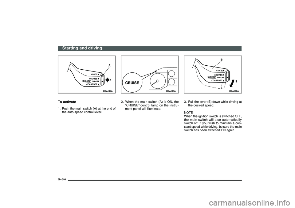 MITSUBISHI SHOGUN 2003  Owners Manual (in English) I10A149A
To activate1. Push the main switch (A) at the end of
the auto-speed control lever.
I10A134A
2. When the main switch (A) is ON, the
“CRUISE”control lamp on the instru-
ment panel will illu