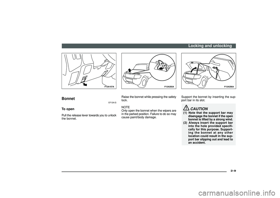 MITSUBISHI SHOGUN 2003 (in English) Owners Guide F13A157A
Bonnet
EF13A-Ei
To openPull the release lever towards you to unlock
the bonnet.
F13A255A
Raise the bonnet while pressing the safety
lock.
NOTE
Only open the bonnet when the wipers are
in the MITSUBISHI SHOGUN 2003 (in English) Owners Guide F13A157A
Bonnet
EF13A-Ei
To openPull the release lever towards you to unlock
the bonnet.
F13A255A
Raise the bonnet while pressing the safety
lock.
NOTE
Only open the bonnet when the wipers are
in the