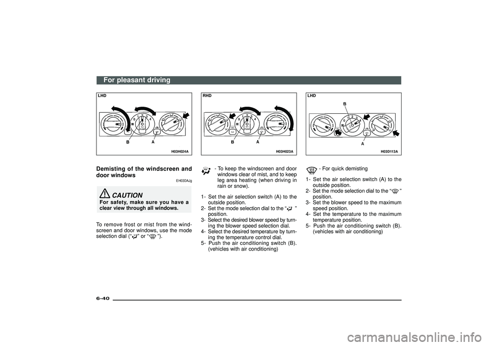 MITSUBISHI SHOGUN 2003  Owners Manual (in English) H03H024A
LHDDemisting of the windscreen and
door windows
EH03DAJg
CAUTION
For safety, make sure you have a
clear view through all windows.
To remove frost or mist from the wind-
screen and door window