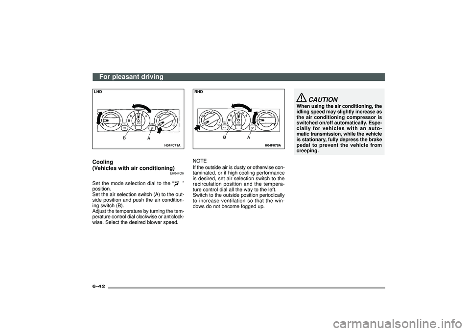 MITSUBISHI SHOGUN 2003  Owners Manual (in English) H04F071A
LHDCooling
(Vehicles with air conditioning)
EH04FOH
Set the mode selection dial to the“
”
position.
Set the air selection switch (A) to the out-
side position and push the air condition-

