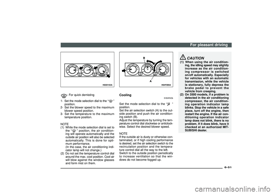 MITSUBISHI SHOGUN 2003   (in English) User Guide H03D152A
- For quick demisting
1- Set the mode selection dial to the“
”
position.
2- Set the blower speed to the maximum
blower speed position.
3- Set the temperature to the maximum
temperature po