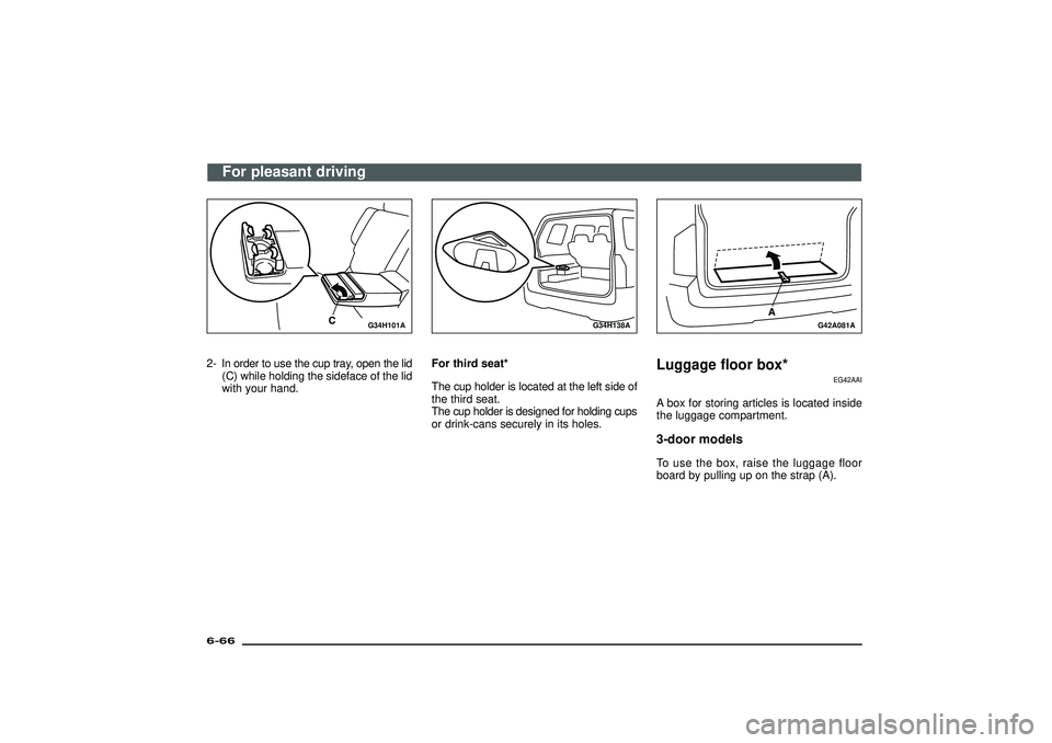 MITSUBISHI SHOGUN 2003  Owners Manual (in English) G34H101A
2- In order to use the cup tray, open the lid
(C) while holding the sideface of the lid
with your hand.
G34H138A
For third seat*
The cup holder is located at the left side of
the third seat.
