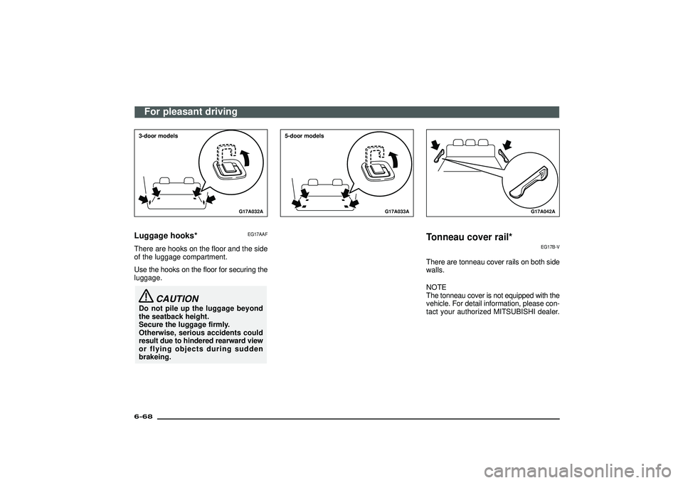 MITSUBISHI SHOGUN 2003  Owners Manual (in English) G17A032A
3-door modelsLuggage hooks*
EG17AAF
There are hooks on the floor and the side
of the luggage compartment.
Use the hooks on the floor for securing the
luggage.
CAUTION
Do not pile up the lugga