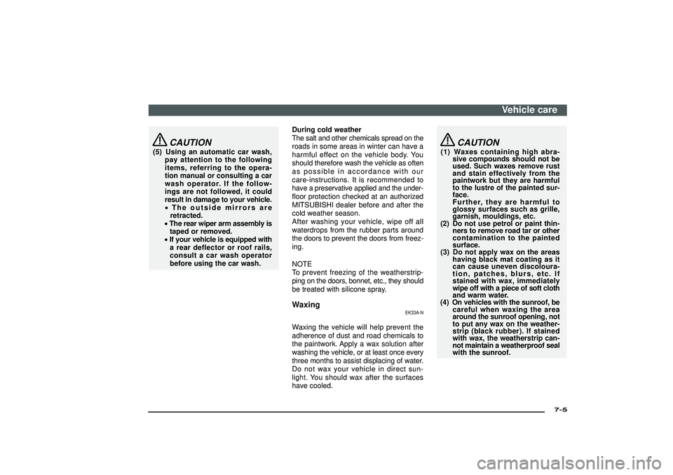 MITSUBISHI SHOGUN 2003  Owners Manual (in English) CAUTION
(5) Using an automatic car wash,
pay attention to the following
items, referring to the opera-
tion manual or consulting a car
wash operator. If the follow-
ings are not followed, it could
res