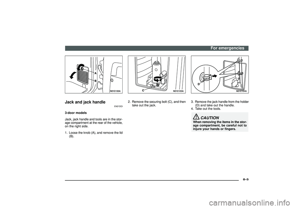 MITSUBISHI SHOGUN 2003  Owners Manual (in English) N21C135A
Jack and jack handle
EN21DOI
3-door models
Jack, jack handle and tools are in the stor-
age compartment at the rear of the vehicle,
on the right side.
1. Loose the knob (A), and remove the li