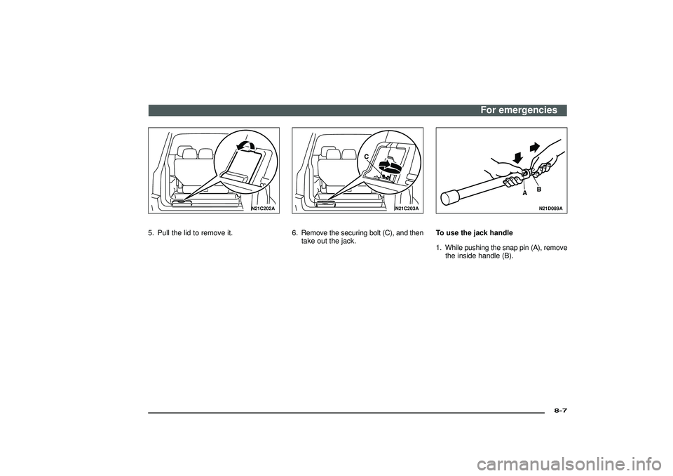 MITSUBISHI SHOGUN 2003  Owners Manual (in English) N21C202A
5. Pull the lid to remove it.
N21C203A
6. Remove the securing bolt (C), and then
take out the jack.
N21D089A
To use the jack handle
1. While pushing the snap pin (A), remove
the inside handle