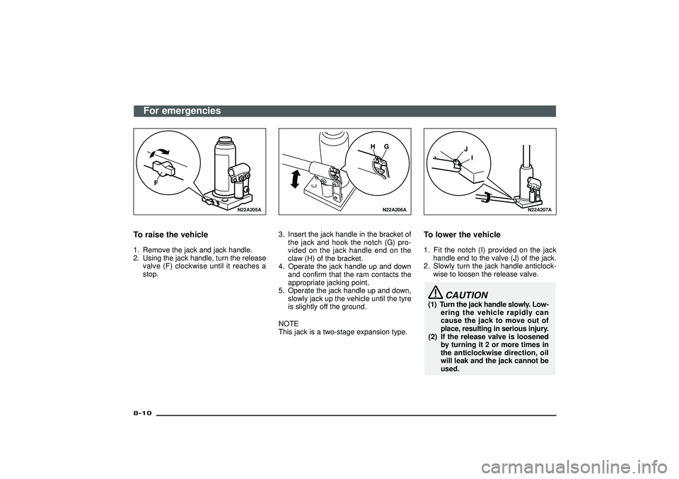 MITSUBISHI SHOGUN 2003  Owners Manual (in English) N22A205A
To raise the vehicle1. Remove the jack and jack handle.
2. Using the jack handle, turn the release
valve (F) clockwise until it reaches a
stop.
N22A206A
3. Insert the jack handle in the brack
