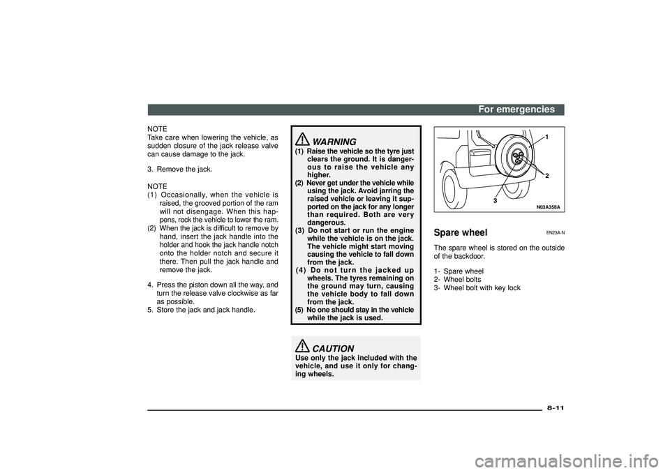 MITSUBISHI SHOGUN 2003   (in English) Owners Guide NOTE
Take care when lowering the vehicle, as
sudden closure of the jack release valve
can cause damage to the jack.
3. Remove the jack.
NOTE
(1) Occasionally, when the vehicle is
raised, the grooved p