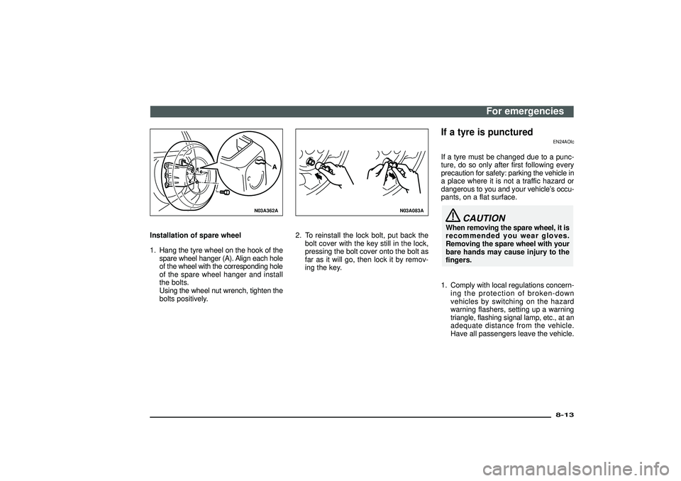 MITSUBISHI SHOGUN 2003   (in English) Owners Guide N03A362A
Installation of spare wheel
1. Hang the tyre wheel on the hook of the
spare wheel hanger (A). Align each hole
of the wheel with the corresponding hole
of the spare wheel hanger and install
th