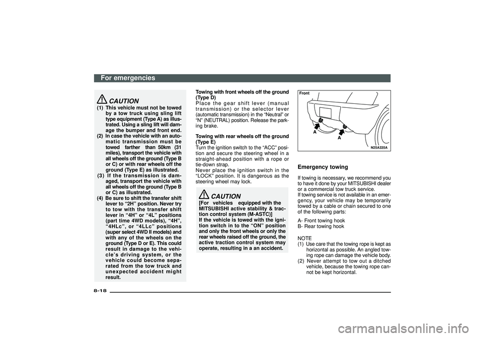 MITSUBISHI SHOGUN 2003 Owners Manual (in English) CAUTION
(1) This vehicle must not be towedby a tow truck using sling lift
type equipment (Type A) as illus-
trated. Using a sling lift will dam-
age the bumper and front end.
(2) In case the vehicle w MITSUBISHI SHOGUN 2003 Owners Manual (in English) CAUTION
(1) This vehicle must not be towedby a tow truck using sling lift
type equipment (Type A) as illus-
trated. Using a sling lift will dam-
age the bumper and front end.
(2) In case the vehicle w