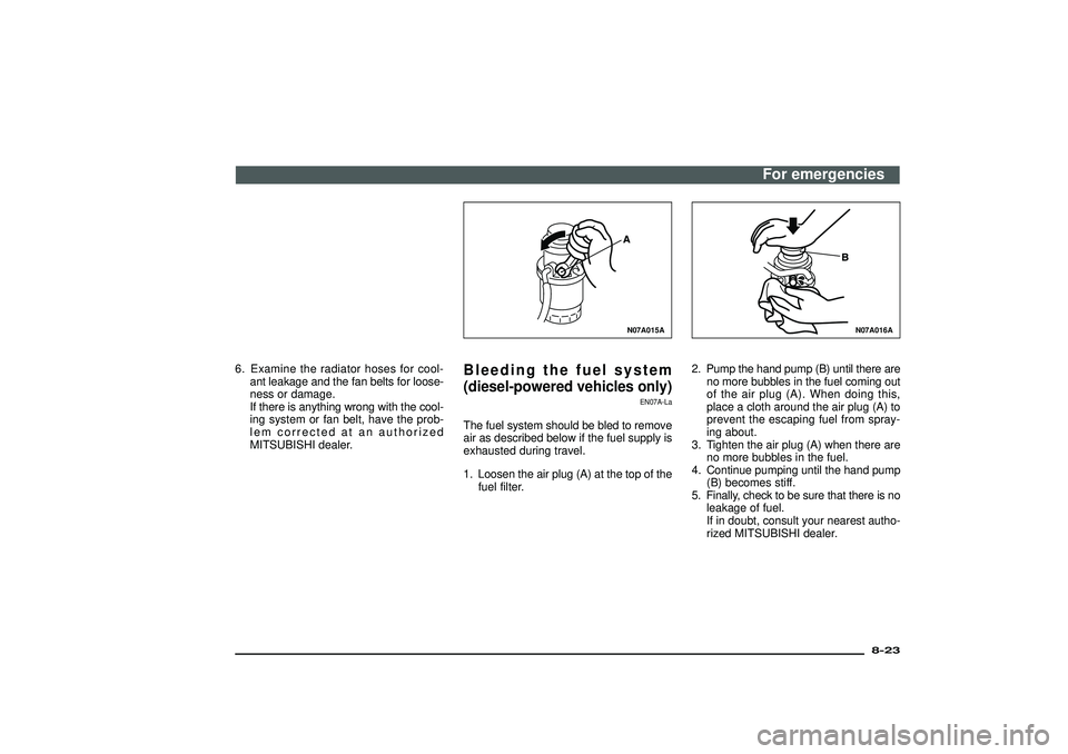 MITSUBISHI SHOGUN 2003  Owners Manual (in English) 6. Examine the radiator hoses for cool-
ant leakage and the fan belts for loose-
ness or damage.
If there is anything wrong with the cool-
ing system or fan belt, have the prob-
lem corrected at an au