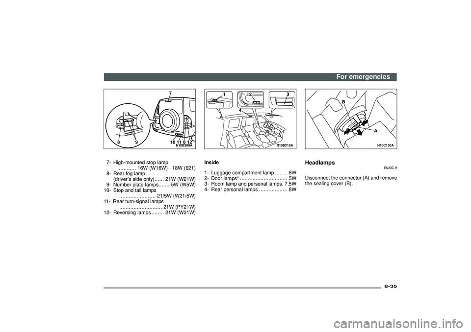 MITSUBISHI SHOGUN 2003  Owners Manual (in English) N10B308A
7- High-mounted stop lamp
........... 16W(W16W)·18W (921)
8- Rear fog lamp
(driver’s side only)...... 21W(W21W)
9- Number plate lamps....... 5W(W5W)
10- Stop and tail lamps
...............