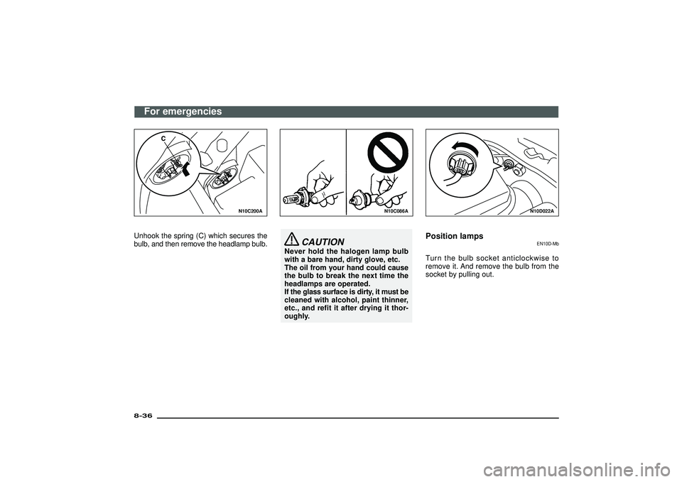 MITSUBISHI SHOGUN 2003  Owners Manual (in English) N10C200A
Unhook the spring (C) which secures the
bulb, and then remove the headlamp bulb.
N10C086A
CAUTION
Never hold the halogen lamp bulb
with a bare hand, dirty glove, etc.
The oil from your hand c