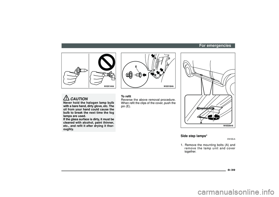 MITSUBISHI SHOGUN 2003  Owners Manual (in English) N10X144A
CAUTION
Never hold the halogen lamp bulb
with a bare hand, dirty glove, etc. The
oil from your hand could cause the
bulb to break the next time the fog
lamps are used.
If the glass surface is