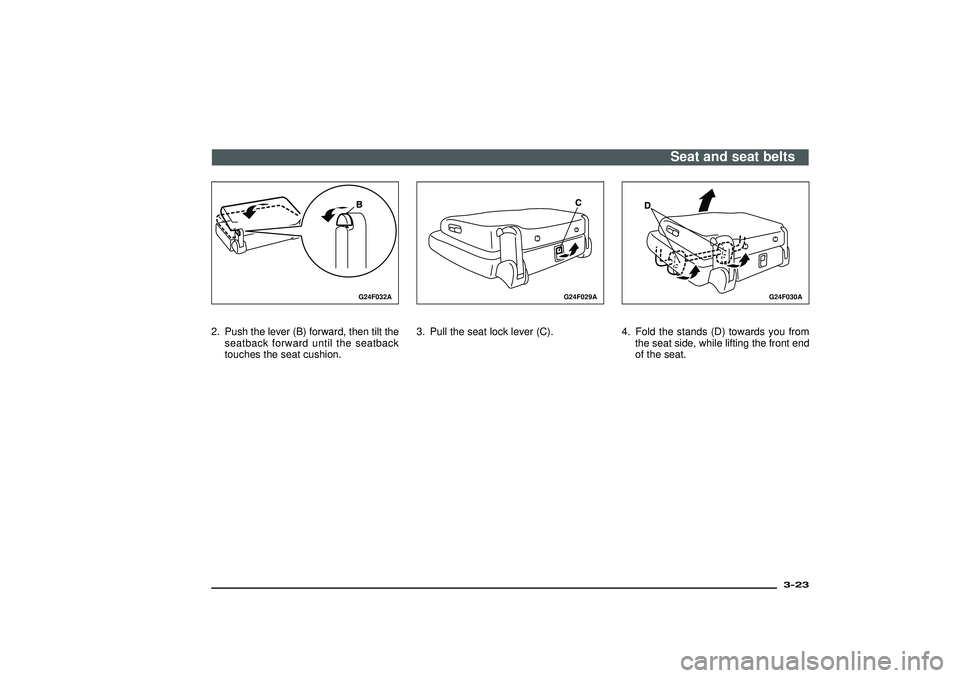 MITSUBISHI SHOGUN 2003 Owners Manual (in English) G24F032A
2. Push the lever (B) forward, then tilt the
seatback forward until the seatback
touches the seat cushion.
G24F029A
3. Pull the seat lock lever (C).
G24F030A
4. Fold the stands (D) towards yo MITSUBISHI SHOGUN 2003 Owners Manual (in English) G24F032A
2. Push the lever (B) forward, then tilt the
seatback forward until the seatback
touches the seat cushion.
G24F029A
3. Pull the seat lock lever (C).
G24F030A
4. Fold the stands (D) towards yo