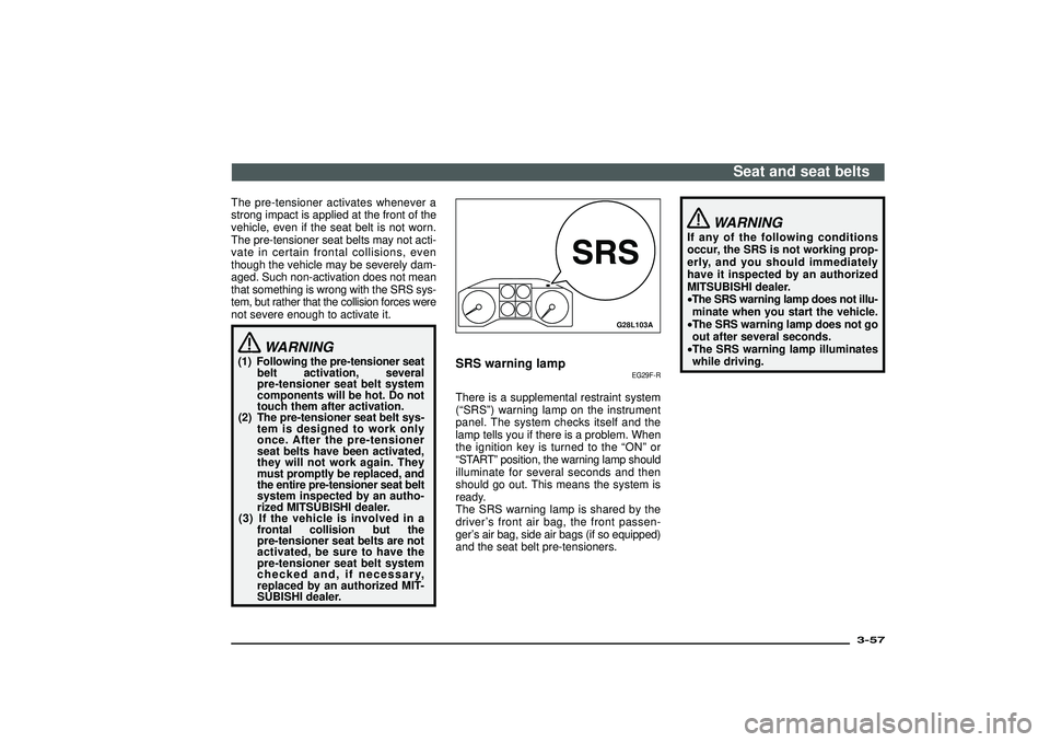 MITSUBISHI SHOGUN 2003 (in English) Manual Online The pre-tensioner activates whenever a
strong impact is applied at the front of the
vehicle, even if the seat belt is not worn.
The pre-tensioner seat belts may not acti-
vate in certain frontal colli MITSUBISHI SHOGUN 2003 (in English) Manual Online The pre-tensioner activates whenever a
strong impact is applied at the front of the
vehicle, even if the seat belt is not worn.
The pre-tensioner seat belts may not acti-
vate in certain frontal colli
