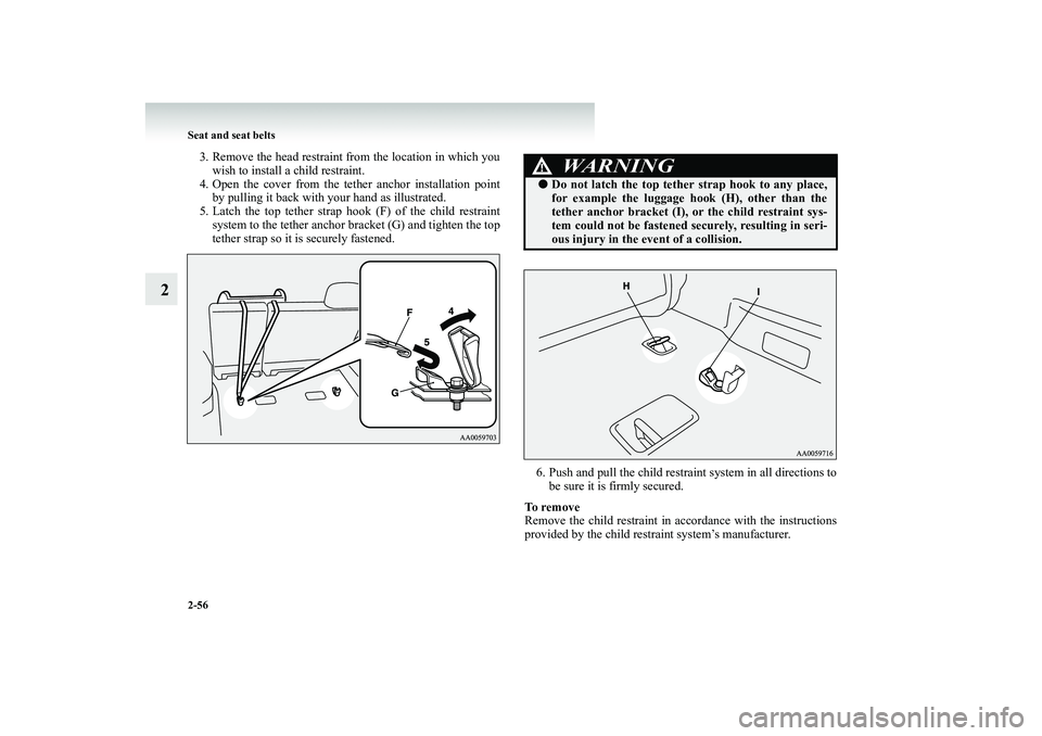 MITSUBISHI SHOGUN 2008  Owners Manual (in English) 2-56 Seat and seat belts
2
3. Remove the head restraint from the location in which you 
wish to install a child restraint. 
4. Open the cover from the tether anchor installation point 
by pulling it b