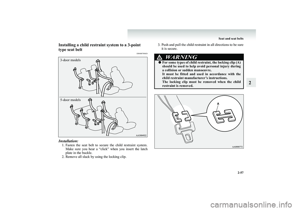 MITSUBISHI SHOGUN 2008  Owners Manual (in English) Seat and seat belts 
2-57
2
Installing a child restra 
int system to a 3-point  
type seat belt
E00408700428
Installation:1. Fasten the seat belt to secu 
re the child restraint system. 
Make sure you