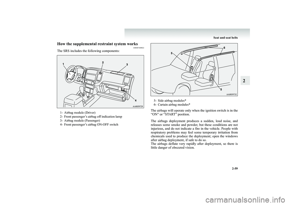 MITSUBISHI SHOGUN 2008  Owners Manual (in English) Seat and seat belts 
2-59
2
How the supplemental restraint system works
E00407300922
The SRS includes the following components: 
The airbags will operate only when the ignition switch is in the “ON