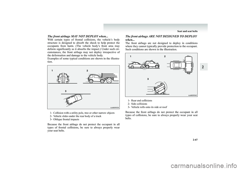 MITSUBISHI SHOGUN 2008 Owners Manual (in English) Seat and seat belts
2-67
2
The front airbags MAY NOT DEPLOY when...With certain types of frontal collisions, the vehicle’s body structure is designed to absorb the shock to help protect the occupan MITSUBISHI SHOGUN 2008 Owners Manual (in English) Seat and seat belts
2-67
2
The front airbags MAY NOT DEPLOY when...With certain types of frontal collisions, the vehicle’s body structure is designed to absorb the shock to help protect the occupan