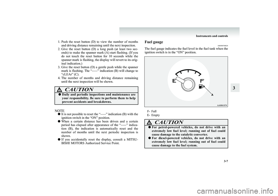 MITSUBISHI SHOGUN 2008 Owners Manual (in English) Instruments and controls
3-7
3
1. Push the reset button (D) to view the number of months
and driving distance remaining until the next inspection.
2. Give the reset button (D) a long push (at least MITSUBISHI SHOGUN 2008 Owners Manual (in English) Instruments and controls
3-7
3
1. Push the reset button (D) to view the number of months
and driving distance remaining until the next inspection.
2. Give the reset button (D) a long push (at least