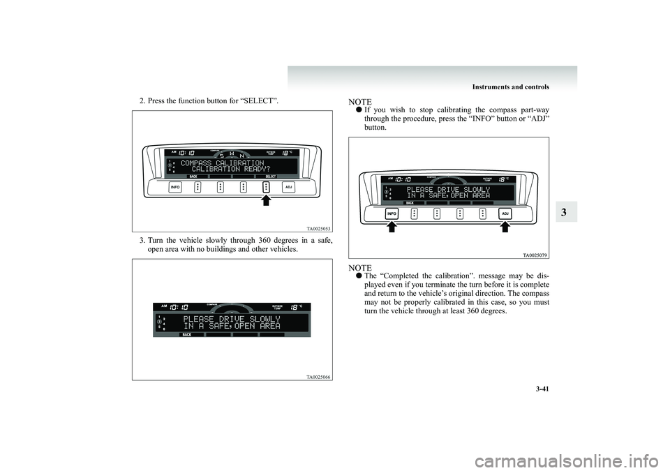 MITSUBISHI SHOGUN 2008  Owners Manual (in English) Instruments and controls 
3-41
3
2. Press the function button for “SELECT”. 3. Turn the vehicle slowly through 360 degrees in a safe, 
open area with no buildings and other vehicles.
NOTE● 
If y