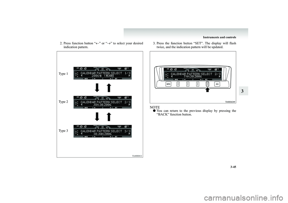 MITSUBISHI SHOGUN 2008  Owners Manual (in English) Instruments and controls 
3-45
3
2. Press function button “ 
←” or “
→” to select your desired 
indication pattern. 
3. Press the function button “SET”. The display will flash 
twice, 