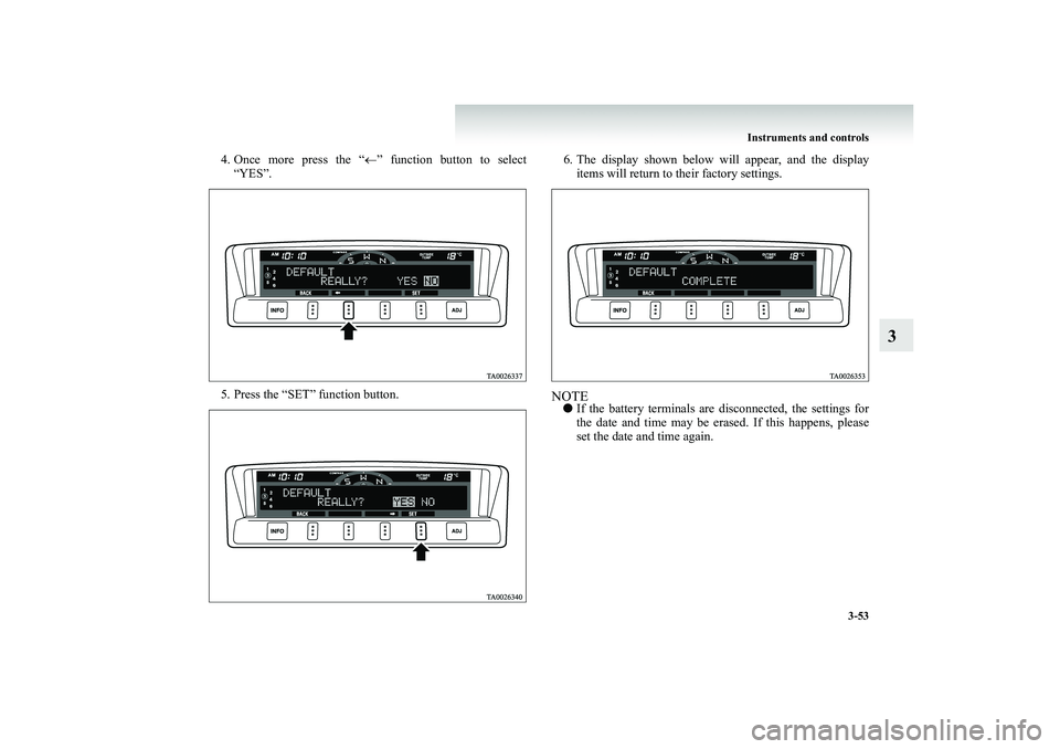 MITSUBISHI SHOGUN 2008  Owners Manual (in English) Instruments and controls 
3-53
3
4. Once more press the “ 
←” function button to select 
“YES”. 
5. Press the “SET” function button. 
6. The display shown below will appear, and the disp
