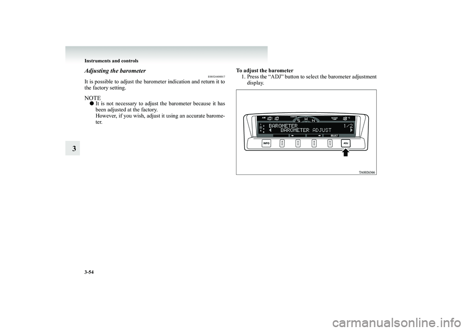 MITSUBISHI SHOGUN 2008  Owners Manual (in English) 3-54 Instruments and controls
3
Adjusting the barometer
E00524400017
It is possible to adjust the barometer indication and return it to the factory setting.NOTE● 
It is not necessary to adjust the b