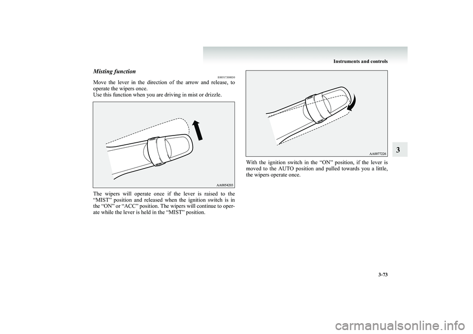 MITSUBISHI SHOGUN 2008  Owners Manual (in English) Instruments and controls 
3-73
3
Misting function
E00517300030
Move the lever in the direction of the arrow and release, to operate the wipers once. Use this function when you are driving in mist or d