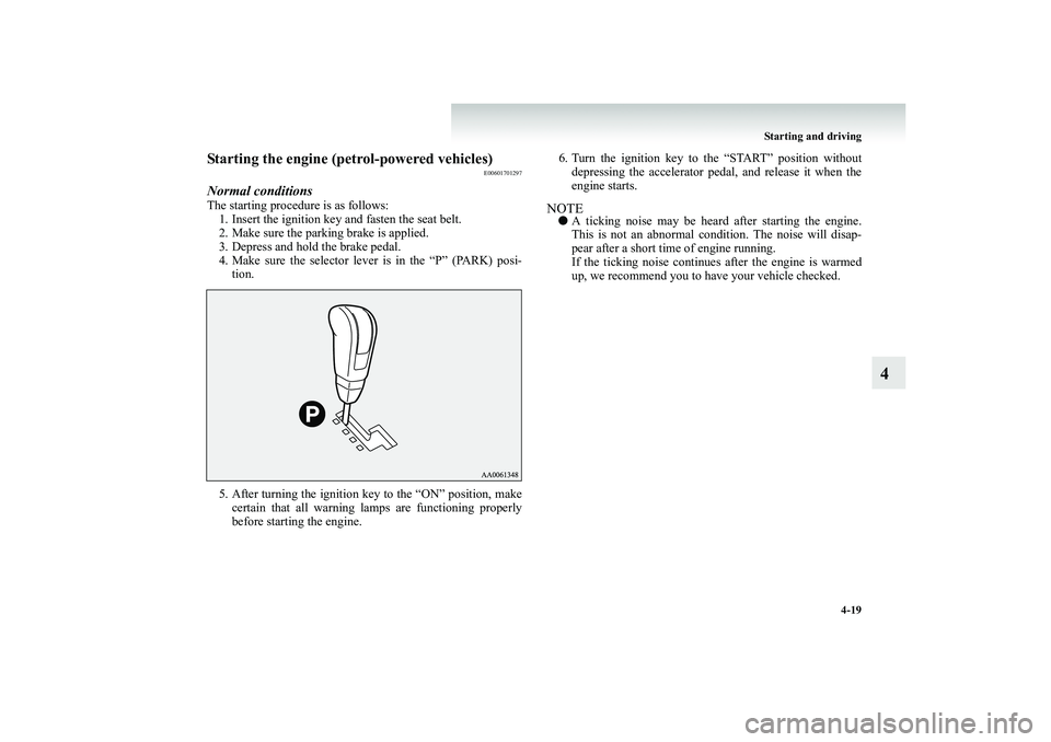 MITSUBISHI SHOGUN 2008  Owners Manual (in English) Starting and driving 
4-19
4
Starting the engine (p 
etrol-powered vehicles)
E00601701297
Normal conditionsThe starting procedure is as follows: 1. Insert the ignition key and fasten the seat belt. 2.
