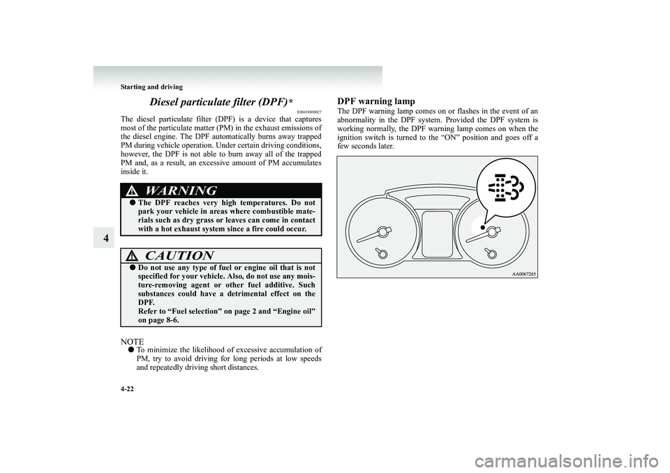MITSUBISHI SHOGUN 2008 Owners Manual (in English) 4-22 Starting and driving
4
Diesel particulate filter (DPF)
*
E00619800027
The diesel particulate filter
(DPF) is a device that captures
most of the particulate matter
(PM) in the exhaust emissi MITSUBISHI SHOGUN 2008 Owners Manual (in English) 4-22 Starting and driving
4
Diesel particulate filter (DPF)
*
E00619800027
The diesel particulate filter
(DPF) is a device that captures
most of the particulate matter
(PM) in the exhaust emissi