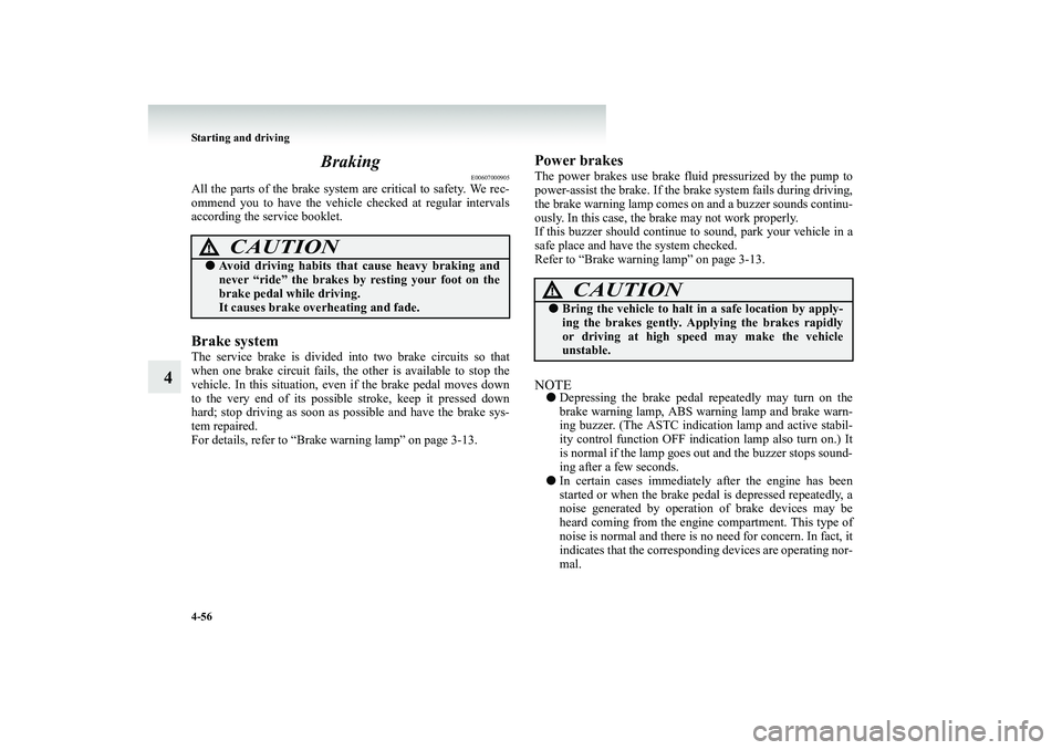 MITSUBISHI SHOGUN 2008  Owners Manual (in English) 4-56 Starting and driving
4 
Braking
E00607000905
All the parts of the brake system 
 are critical to safety. We rec- 
ommend you to have the vehicle  
checked at regular intervals 
according the serv