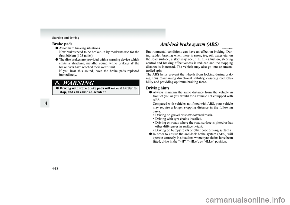 MITSUBISHI SHOGUN 2008  Owners Manual (in English) 4-58 Starting and driving
4
Brake pads● 
Avoid hard braking situations. New brakes need to be broken-in by moderate use for thefirst 200 km (125 miles). 
● 
The disc brakes are provided with a war