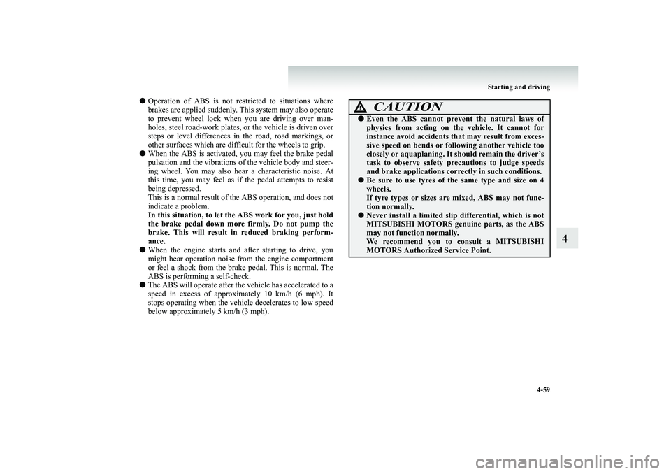 MITSUBISHI SHOGUN 2008  Owners Manual (in English) Starting and driving 
4-59
4
● 
Operation of ABS is not rest
ricted to situations where 
brakes are applied suddenly. Th 
is system may also operate 
to prevent wheel lock when 
 you are driving ove