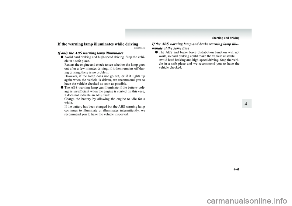 MITSUBISHI SHOGUN 2008  Owners Manual (in English) Starting and driving 
4-61
4
If the warning lamp illuminates while driving
E00607300416
If only the ABS warning lamp illuminates● 
Avoid hard braking and high-speed driving. Stop the vehi- cle in a 