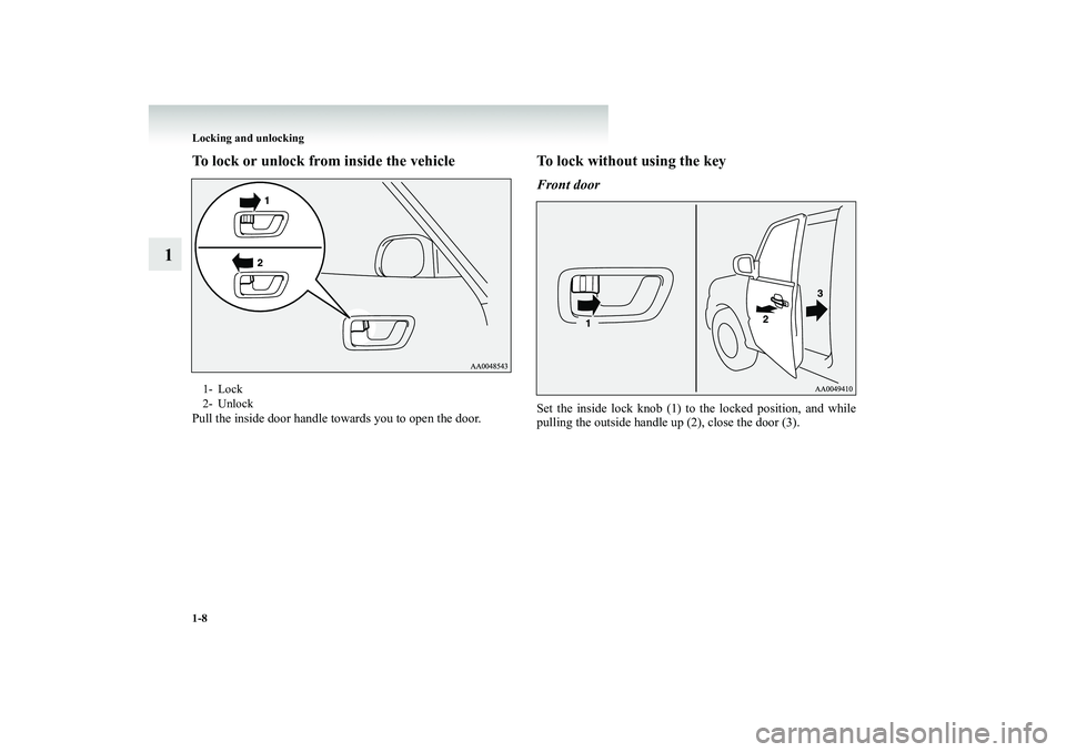 MITSUBISHI SHOGUN 2008 (in English) Owners Guide 1-8 Locking and unlocking
1
To lock or unlock from
inside the vehicle
Pull the inside door handle towards you to open the door.
To lock without using the keyFront doorSet the inside lock knob (1) to MITSUBISHI SHOGUN 2008 (in English) Owners Guide 1-8 Locking and unlocking
1
To lock or unlock from
inside the vehicle
Pull the inside door handle towards you to open the door.
To lock without using the keyFront doorSet the inside lock knob (1) to