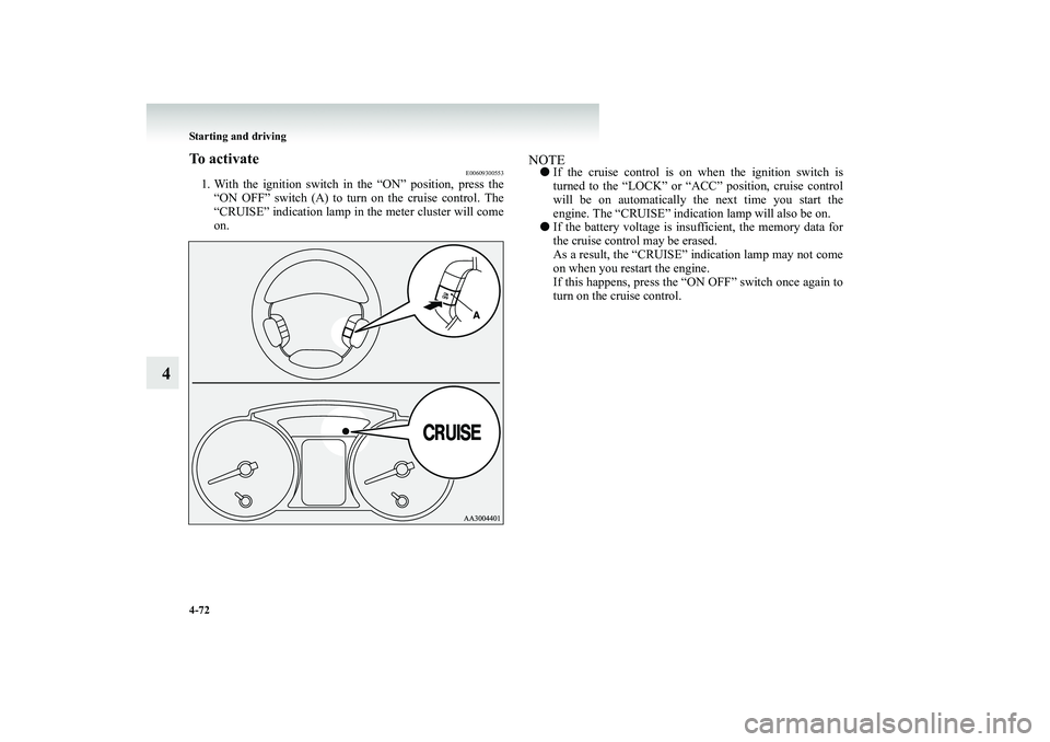 MITSUBISHI SHOGUN 2008  Owners Manual (in English) 4-72 Starting and driving
4
To activate
E00609300553
1. With the ignition switch in the “ON” position, press the 
“ON OFF” switch (A) to turn  
on the cruise control. The 
“CRUISE” indicat