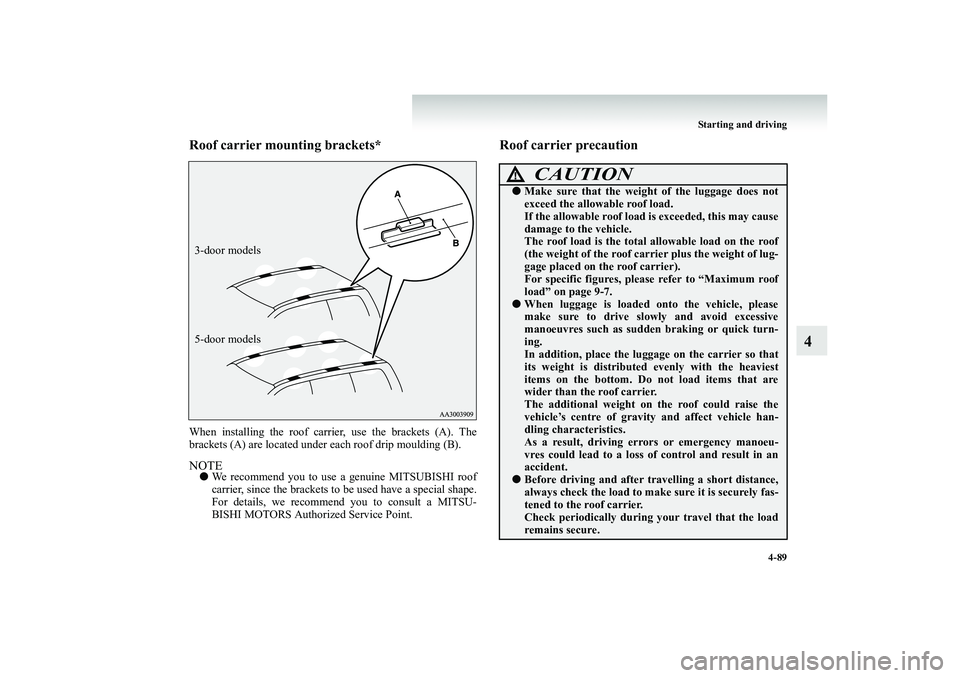MITSUBISHI SHOGUN 2008  Owners Manual (in English) Starting and driving 
4-89
4
Roof carrier mounting brackets*When installing the roof carri 
er, use the brackets (A). The 
brackets (A) are located under  
each roof drip moulding (B).
NOTE●
We reco