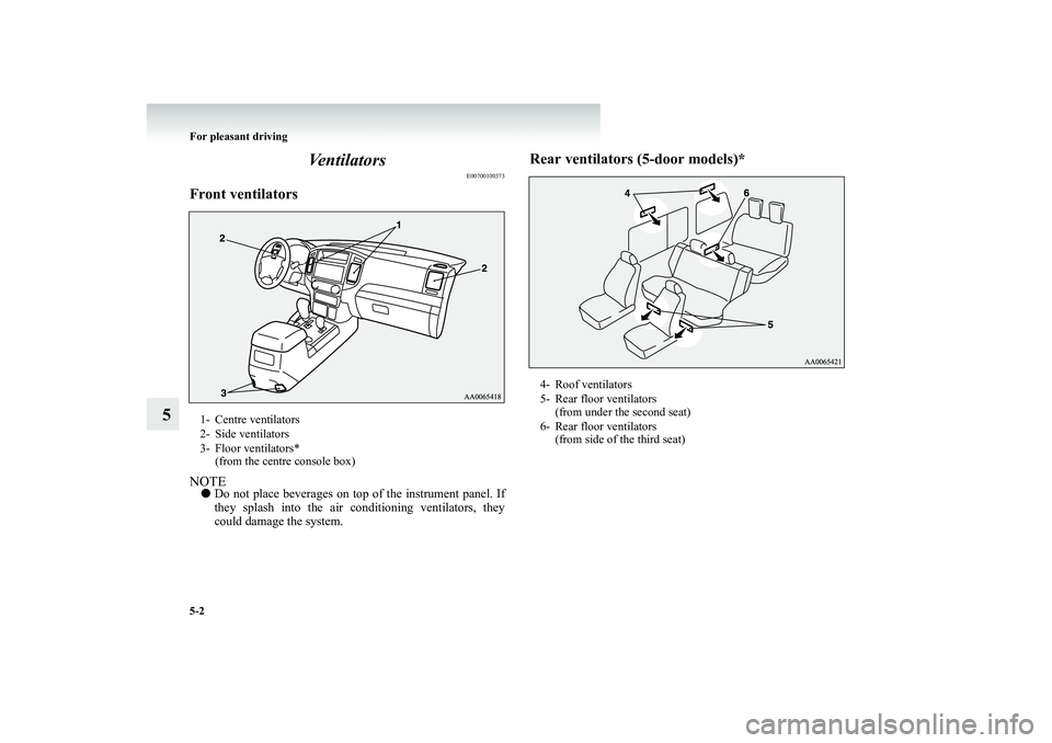 MITSUBISHI SHOGUN 2008  Owners Manual (in English) 5-2 For pleasant driving
5 
Ventilators
E00700100373
Front ventilatorsNOTE● 
Do not place beverages on top of the instrument panel. If they splash into the air conditioning ventilators, they could d