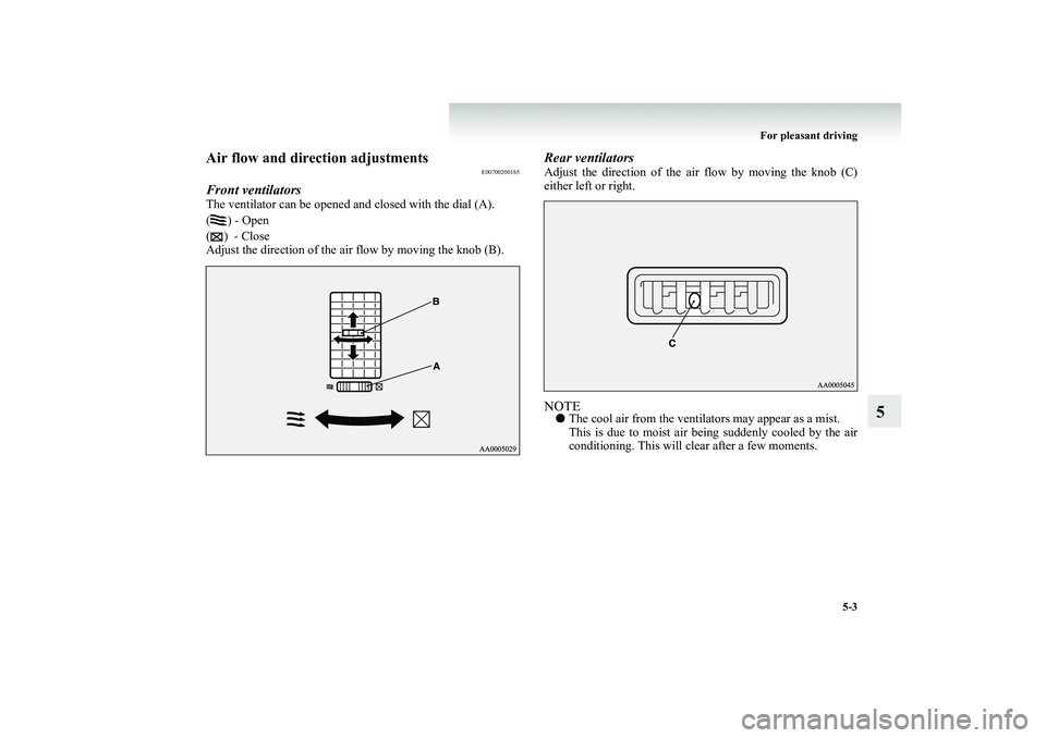 MITSUBISHI SHOGUN 2008  Owners Manual (in English) For pleasant driving 
5-3
5
Air flow and direction adjustments
E00700200185
Front ventilatorsThe ventilator can be opened  
and closed with the dial (A). 
() - Open( )  - Close Adjust the direction of