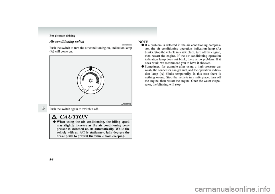 MITSUBISHI SHOGUN 2008  Owners Manual (in English) 5-8 For pleasant driving
5
Air conditioning switch
E00703500886
Push the switch to turn the air conditioning on, indication lamp (A) will come on. Push the switch again to switch it off.
NOTE● 
If a