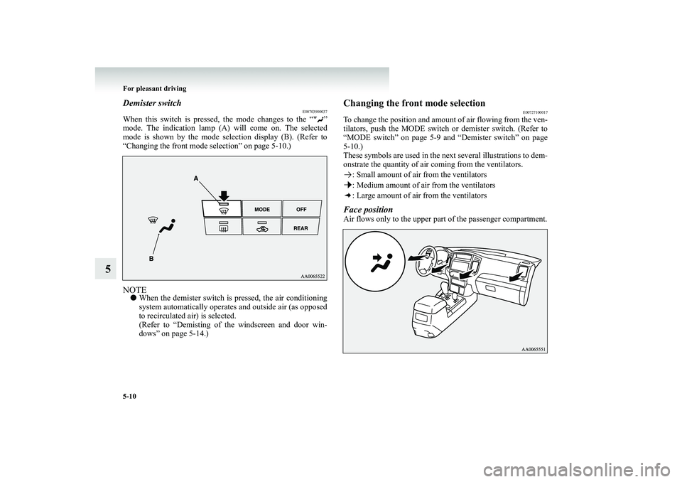 MITSUBISHI SHOGUN 2008  Owners Manual (in English) 5-10 For pleasant driving
5
Demister switch
E00703900037
When this switch is pressed, the mode changes to the “ ” mode. The indication lamp (A) will come on. The selected mode is shown by the mode