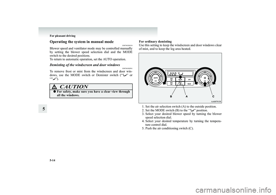 MITSUBISHI SHOGUN 2008  Owners Manual (in English) 5-14 For pleasant driving
5
Operating the system in manual mode
E00704200154
Blower speed and ventilator mode may be controlled manually by setting the blower speed  
selection dial and the MODE 
swit