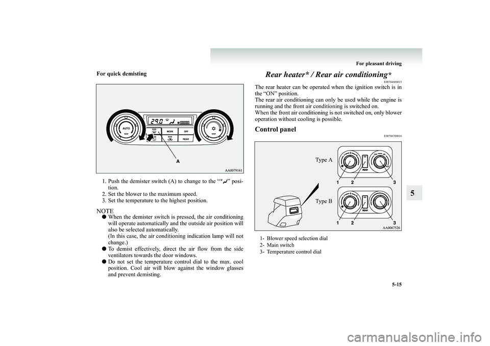 MITSUBISHI SHOGUN 2008  Owners Manual (in English) For pleasant driving 
5-15
5
For quick demisting
   
 1. Push the demister switch (A) to change to the “ ” posi- 
tion. 
2. Set the blower to the maximum speed. 3. Set the temperature to the highe