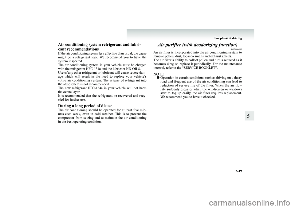 MITSUBISHI SHOGUN 2008  Owners Manual (in English) For pleasant driving 
5-19
5
Air conditioning system  
refrigerant and lubri- 
cant recommendationsIf the air conditioning seems less  
effective than usual, the cause 
might be a refrigerant leak. We