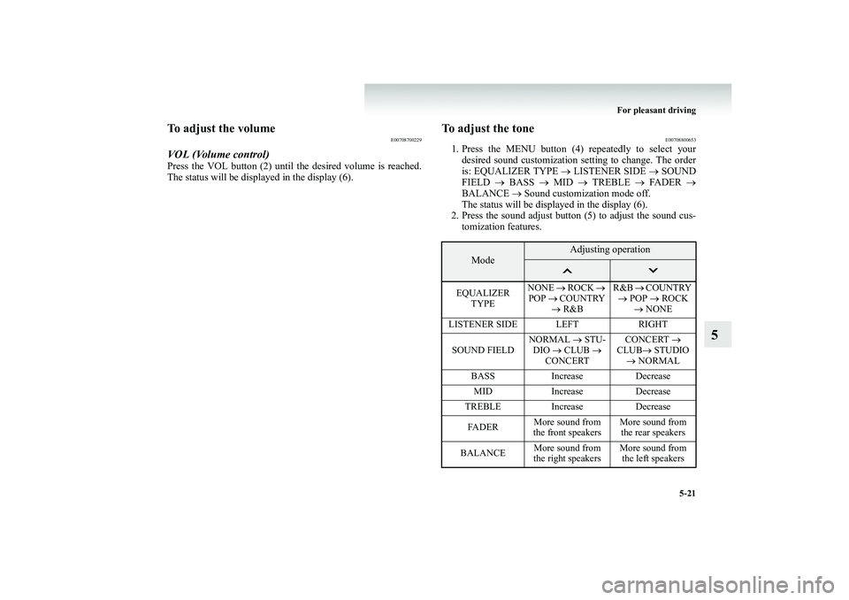 MITSUBISHI SHOGUN 2008  Owners Manual (in English) For pleasant driving 
5-21
5
To adjust the volume
E00708700229
VOL (Volume control)Press the VOL button (2) until  
the desired volume is reached. 
The status will be displayed in the display (6).
To 